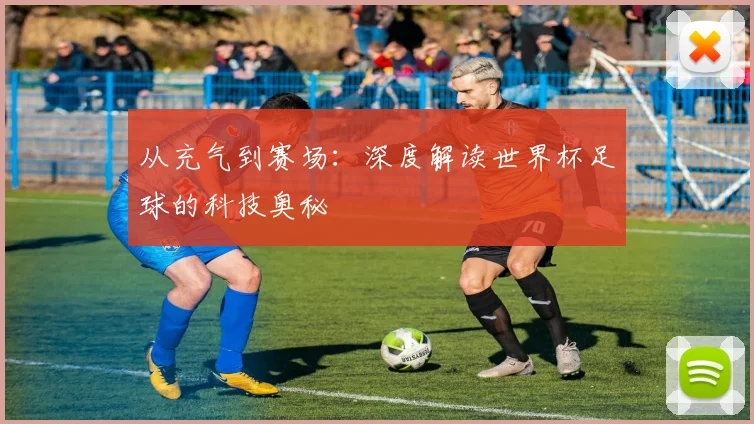 从充气到赛场：深度解读世界杯足球的科技奥秘