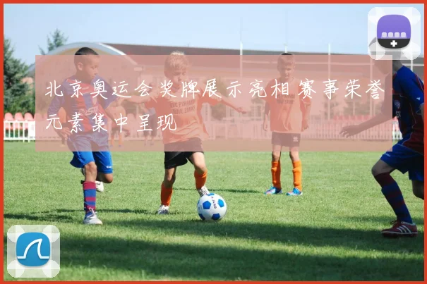 北京奥运会奖牌展示亮相 赛事荣誉元素集中呈现