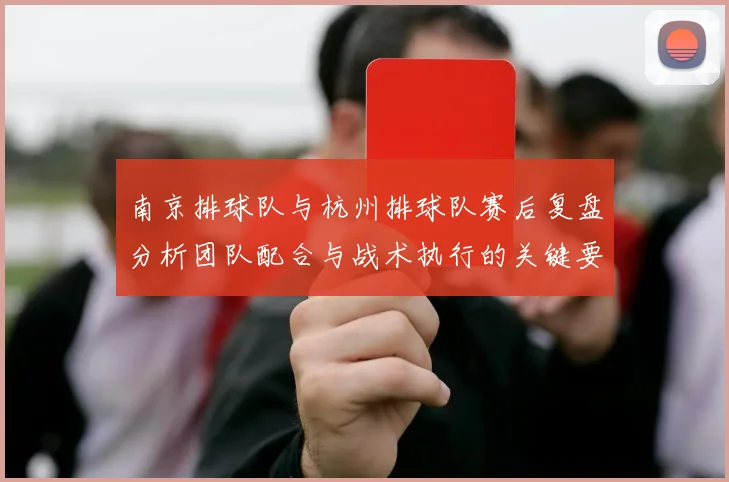 南京排球队与杭州排球队赛后复盘分析团队配合与战术执行的关键要素