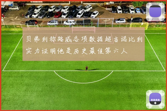 贝弗利称路威各项数据超吉诺比利实力证明他是历史最佳第六人