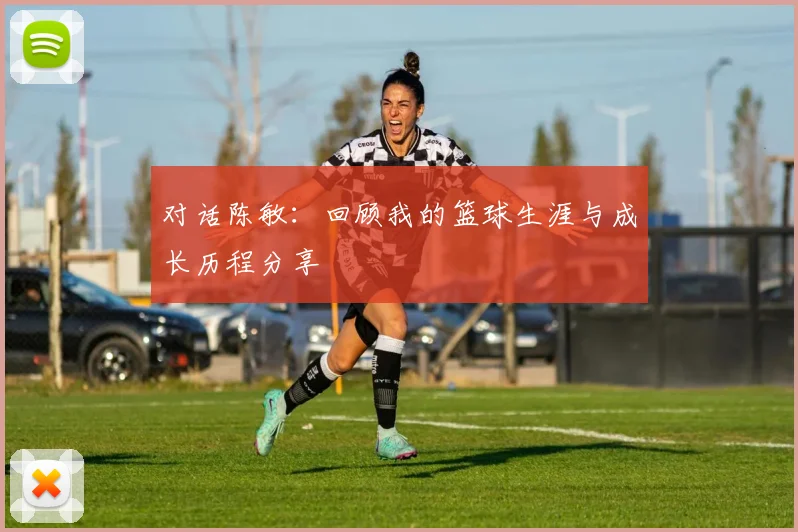 对话陈敏：回顾我的篮球生涯与成长历程分享