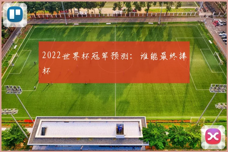 2022世界杯冠军预测：谁能最终捧杯