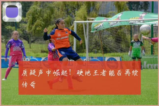 质疑声中崛起！硬地王者能否再续传奇