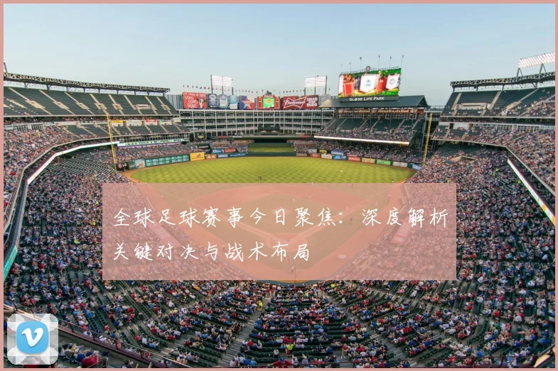全球足球赛事今日聚焦：深度解析关键对决与战术布局
