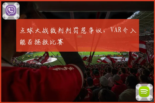 点球大战裁判判罚惹争议，VAR介入能否拯救比赛
