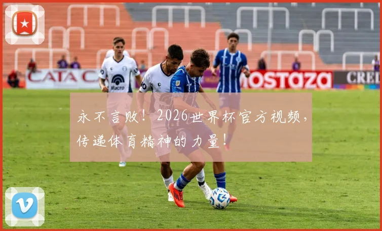 永不言败！2026世界杯官方视频，传递体育精神的力量！