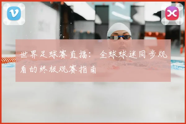 世界足球赛直播：全球球迷同步观看的终极观赛指南