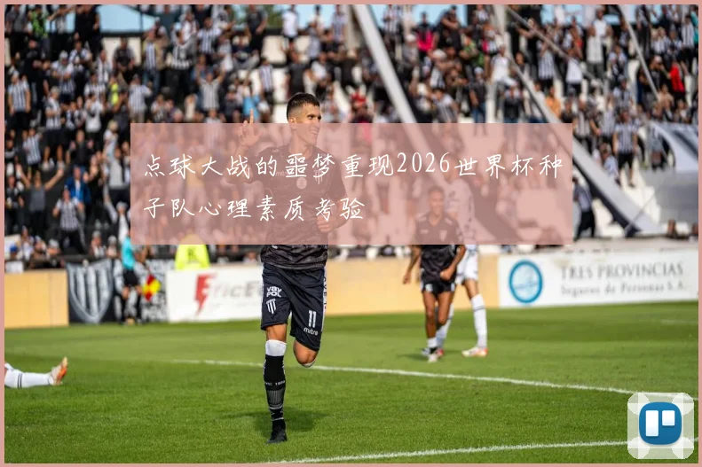 点球大战的噩梦重现2026世界杯种子队心理素质考验