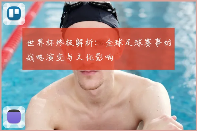 世界杯终极解析：全球足球赛事的战略演变与文化影响