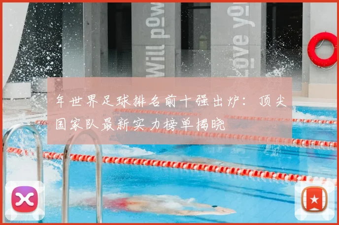 年世界足球排名前十强出炉：顶尖国家队最新实力榜单揭晓