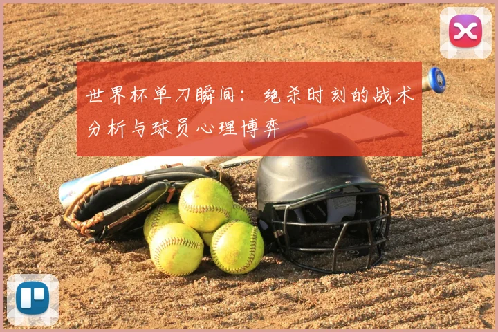 世界杯单刀瞬间：绝杀时刻的战术分析与球员心理博弈