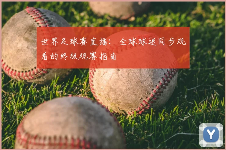 世界足球赛直播：全球球迷同步观看的终极观赛指南