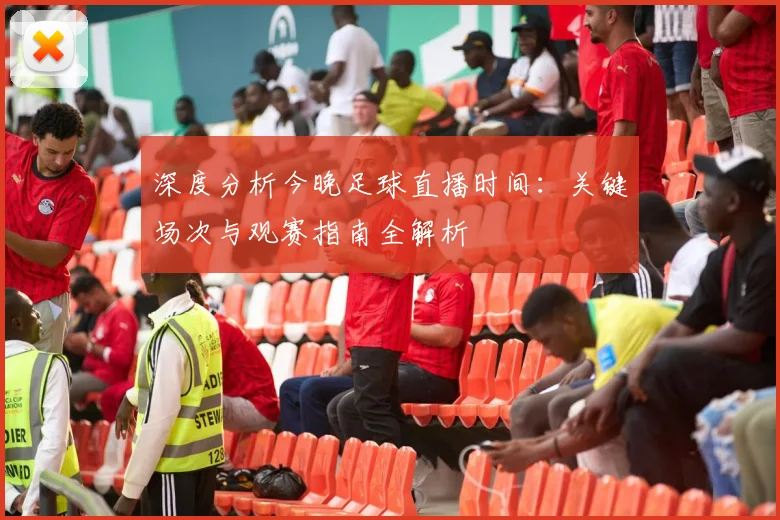 深度分析今晚足球直播时间：关键场次与观赛指南全解析